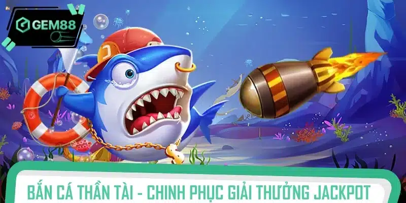 Bắn cá Thần Tài - Chinh phục giải thưởng Jackpot khủng