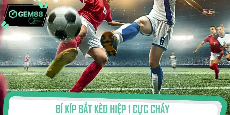 Bí kíp bắt kèo hiệp 1 cực cháy