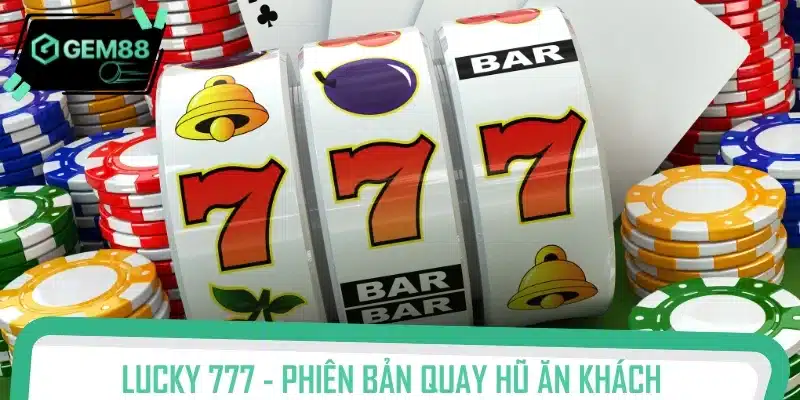 Lucky 777 - Phiên bản quay hũ ăn khách nhất thị trường