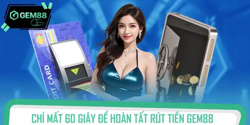 Quy trình rút tiền Gem88 trong vòng 1 phút