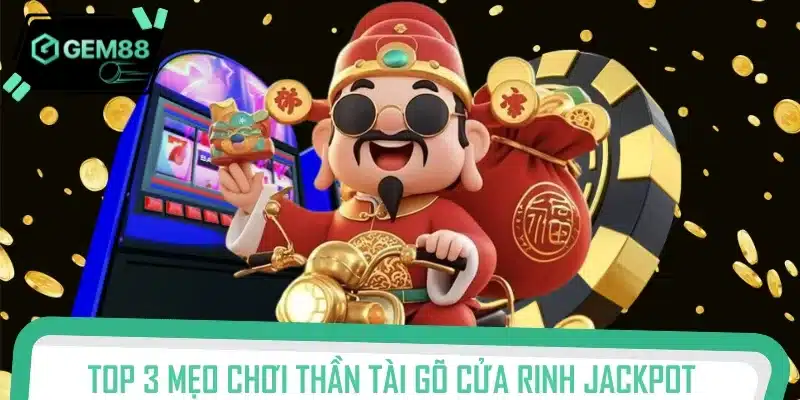 Top 3 mẹo chơi Thần Tài Gõ Cửa rinh Jackpot liền tay từ dân chuyên